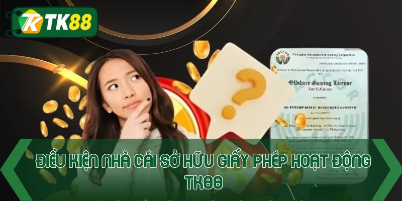 Điều kiện nhà cái sở hữu giấy phép hoạt động Tk88